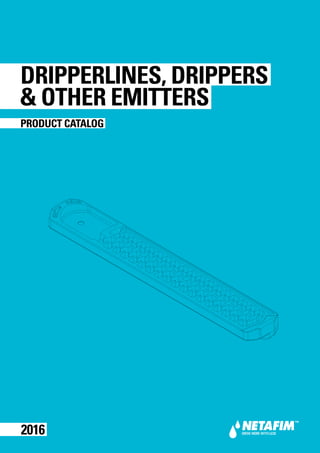 DRIPPERLINES, DRIPPERS
& OTHER EMITTERS
PRODUCT CATALOG
2016
 
