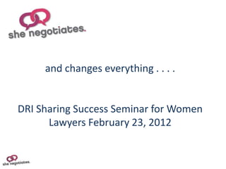 and changes everything . . . .


DRI Sharing Success Seminar for Women
      Lawyers February 23, 2012
 