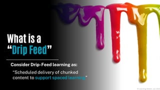 What is a
“Drip Feed”
© Learning Rebels, LLC 2021
“Scheduled delivery of chunked
content to support spaced learning”
Consi...