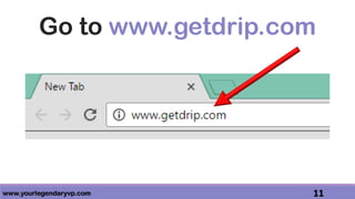 www.yourlegendaryvp.com 11
Go to www.getdrip.com
 