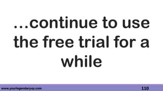 www.yourlegendaryvp.com 110
…continue to use
the free trial for a
while
 