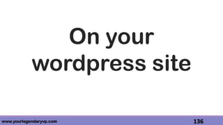 www.yourlegendaryvp.com 136
On your
wordpress site
 