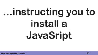 www.yourlegendaryvp.com 25
…instructing you to
install a
JavaSript
 