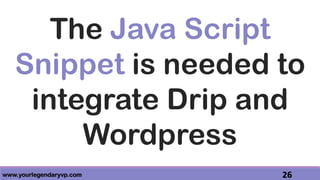 www.yourlegendaryvp.com 26
The Java Script
Snippet is needed to
integrate Drip and
Wordpress
 