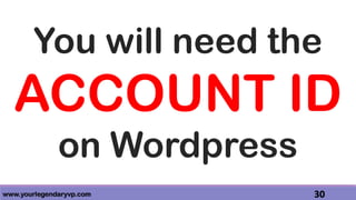 www.yourlegendaryvp.com 30
You will need the
ACCOUNT ID
on Wordpress
 