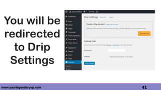 www.yourlegendaryvp.com 41
You will be
redirected
to Drip
Settings
 
