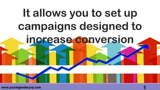 www.yourlegendaryvp.com 5
It allows you to set up
campaigns designed to
increase conversion
 