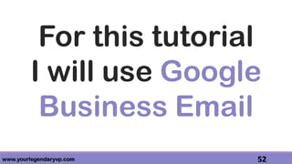 www.yourlegendaryvp.com 52
For this tutorial
I will use Google
Business Email
 