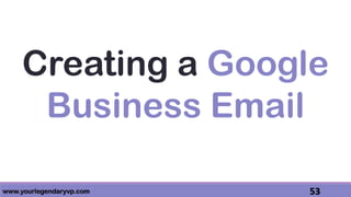 www.yourlegendaryvp.com 53
Creating a Google
Business Email
 