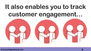 www.yourlegendaryvp.com 6
It also enables you to track
customer engagement…
 