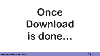 www.yourlegendaryvp.com 77
Once
Download
is done…
 