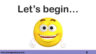 www.yourlegendaryvp.com 8
Let’s begin…
 