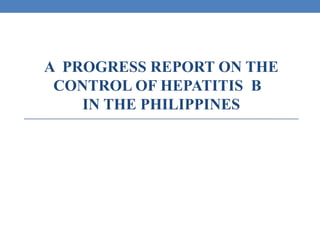 A PROGRESS REPORT ON THE
CONTROL OF HEPATITIS B
IN THE PHILIPPINES

 