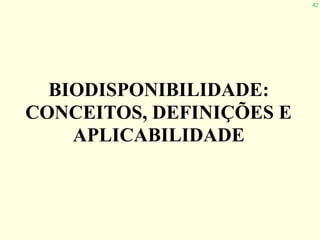 42
BIODISPONIBILIDADE:
CONCEITOS, DEFINIÇÕES E
APLICABILIDADE
 