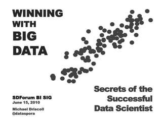 WINNING WITH BIG  DATA Secrets of the Successful Data Scientist SDForum BI SIG June 15, 2010 Michael Driscoll @dataspora 