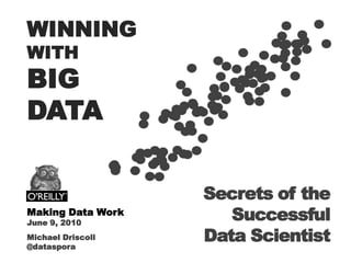 WINNING WITH BIG  DATA Secrets of the Successful Data Scientist Making Data Work June 9, 2010 Michael Driscoll @dataspora 