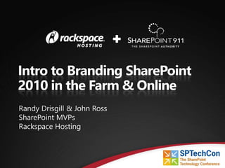 Intro to Branding SharePoint
2010 in the Farm & Online
Randy Drisgill & John Ross
SharePoint MVPs
Rackspace Hosting
 