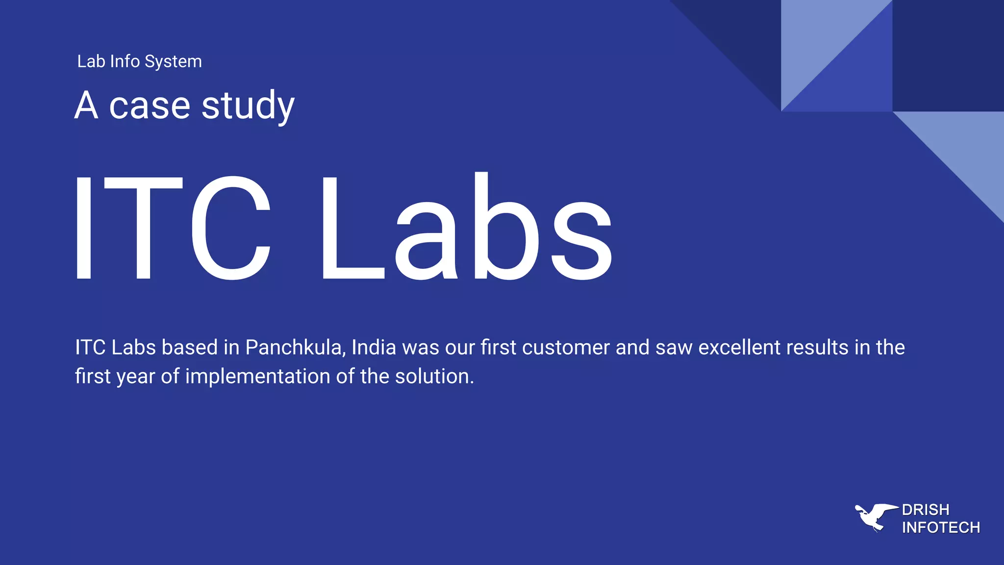 ITC Labs
ITC Labs based in Panchkula, India was our ﬁrst customer and saw excellent results in the
ﬁrst year of implementation of the solution.
Lab Info System
A case study
 