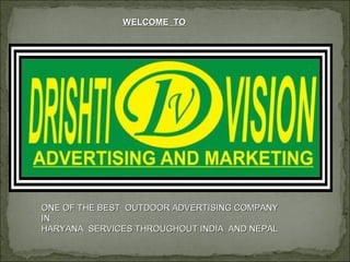WELCOME TOWELCOME TO
ONE OF THE BEST OUTDOOR ADVERTISING COMPANYONE OF THE BEST OUTDOOR ADVERTISING COMPANY
ININ
HARYANA SERVICES THROUGHOUT INDIA AND NEPALHARYANA SERVICES THROUGHOUT INDIA AND NEPAL
 