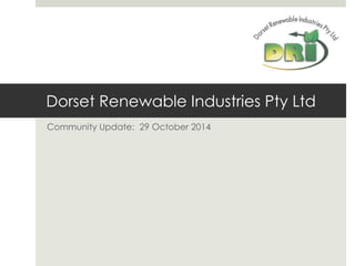 Dorset Renewable Industries Pty Ltd
Community Update: 29 October 2014
 