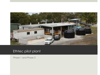 Ethtec pilot plant
Phase 1 and Phase 2
 