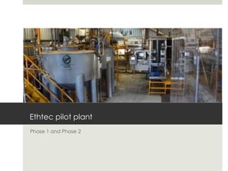 Ethtec pilot plant
Phase 1 and Phase 2
 