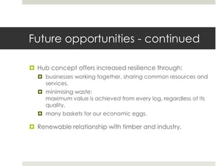 Future opportunities - continued
 Hub concept offers increased resilience through:
 businesses working together, sharing...
