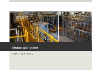 Ethtec pilot plant
Phase 1 and Phase 2
 
