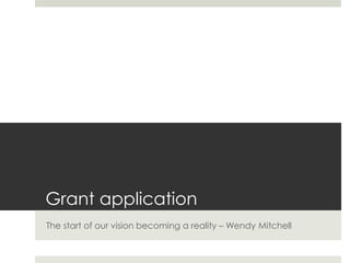 Grant application
The start of our vision becoming a reality – Wendy Mitchell
 