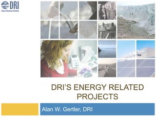 DRI’S ENERGY RELATED
          PROJECTS
Alan W. Gertler, DRI
 