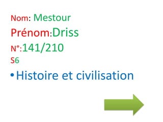 Nom: Mestour
Prénom:Driss
N°:141/210
S6
•Histoire et civilisation
 