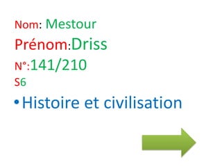 Nom: Mestour
Prénom:Driss
N°:141/210
S6
•Histoire et civilisation