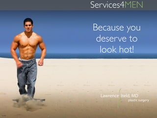 Lawrence Iteld, MD
plastic surgery
Because you
deserve to
look hot!
Services4MEN
 