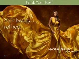 Lawrence Iteld, MD
plastic surgery
Your beauty…
reﬁned.
LookYour Best
 
