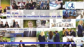 Seite 1 www.bessere-kommunikation.com
KMB| 10 Jahre:
Was Sie schon immer über unternehmerische Kommunikation wissen wollten
Wiesbaden, den 26. Oktober 2016
 
