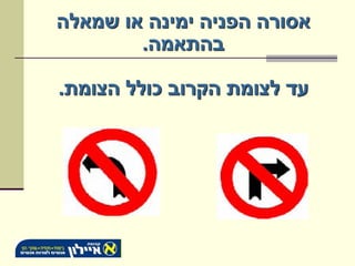 ‫אסורה הפניה ימינה או שמאלה‬
        ‫בהתאמה.‬

‫עד לצומת הקרוב כולל הצומת.‬
 