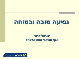‫נסיעה טובה ובטוחה‬
         ‫ישראל דרור‬
   ‫אגף משאבי אנוש ומינהל‬
 