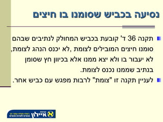 ‫נסיעה בכביש שסומנו בו חיצים‬

 ‫תקנה 63 ד' קובעת בכביש המחולק לנתיבים שבהם‬
‫סומנו חיצים המובילים לצומת ,לא יכנס הנהג לצומת,‬
     ‫לא יעבור בו ולא יצא ממנו אלא בכיוון חץ שסומן‬
                        ‫בנתיב שממנו נכנס לצומת.‬
 ‫לעניין תקנה זו "צומת" לרבות מפגש עם כביש אחר.‬
 
