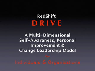 RedShift
     D R IV E
  A Multi-Dimensional
Self-Awareness, Personal
     Improvement &
Change Leadership Model
           for
 