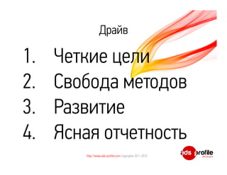 Драйв

1.   Четкие цели
2.   Свобода методов
3.   Развитие
4.   Ясная отчетность
        http://www.ads-profile.com Copyrights 2011-2012
 