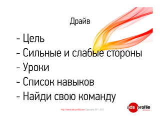 Драйв

- Цель
- Сильные и слабые стороны
- Уроки
- Список навыков
- Найди свою команду
         http://www.ads-profile.com Copyrights 2011-2012
 