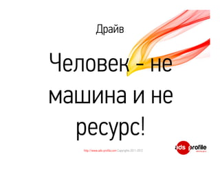 Драйв


Человек - не
машина и не
  ресурс!
   http://www.ads-profile.com Copyrights 2011-2012
 