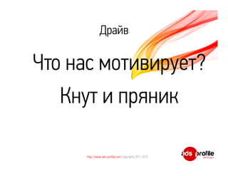 Драйв

Что нас мотивирует?
   Кнут и пряник

     http://www.ads-profile.com Copyrights 2011-2012
 