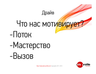 Драйв

  Что нас мотивирует?
-Поток
-Мастерство
-Вызов
       http://www.ads-profile.com Copyrights 2011-2012
 