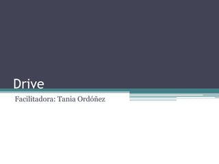 Drive
Facilitadora: Tania Ordóñez
 