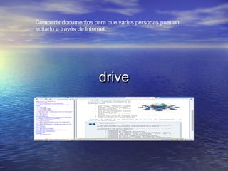 drivedrive
Compartir documentos para que varias personas puedan
editarlo a través de Internet.
 