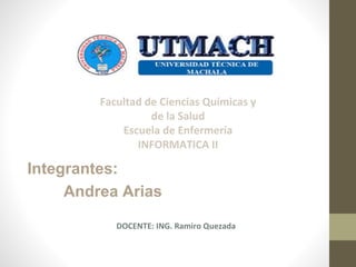 Facultad de Ciencias Químicas y 
de la Salud 
Escuela de Enfermería 
INFORMATICA II 
Integrantes: 
Andrea Arias 
DOCENTE: ING. Ramiro Quezada 
 