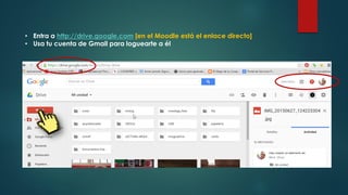 • Entra a http://drive.google.com [en el Moodle está el enlace directo]
• Usa tu cuenta de Gmail para loguearte a él
 