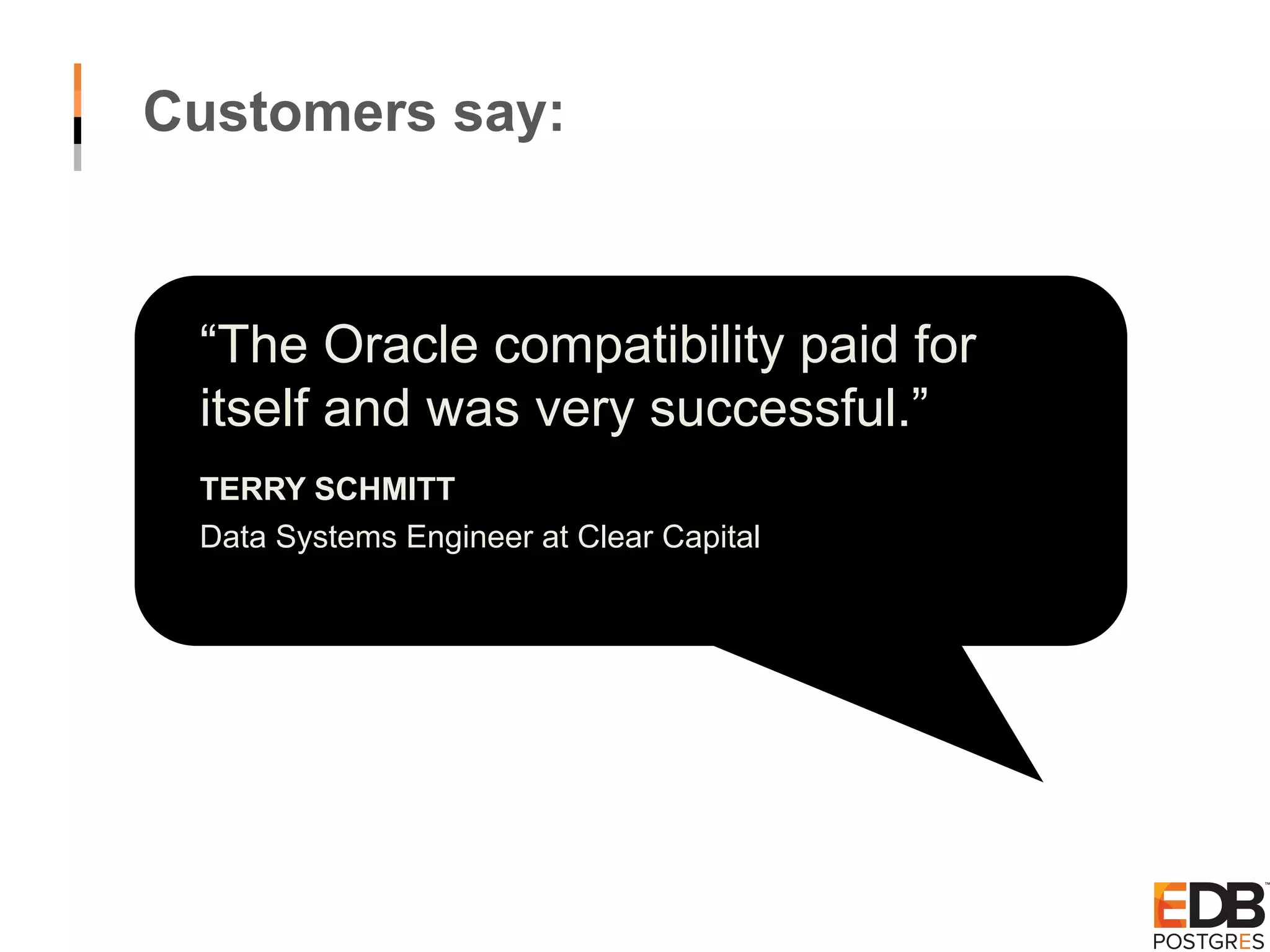Customers say: “The Oracle compatibility paid for itself and was very successful.” TERRY SCHMITT Data Systems Engineer at Clear Capital 
