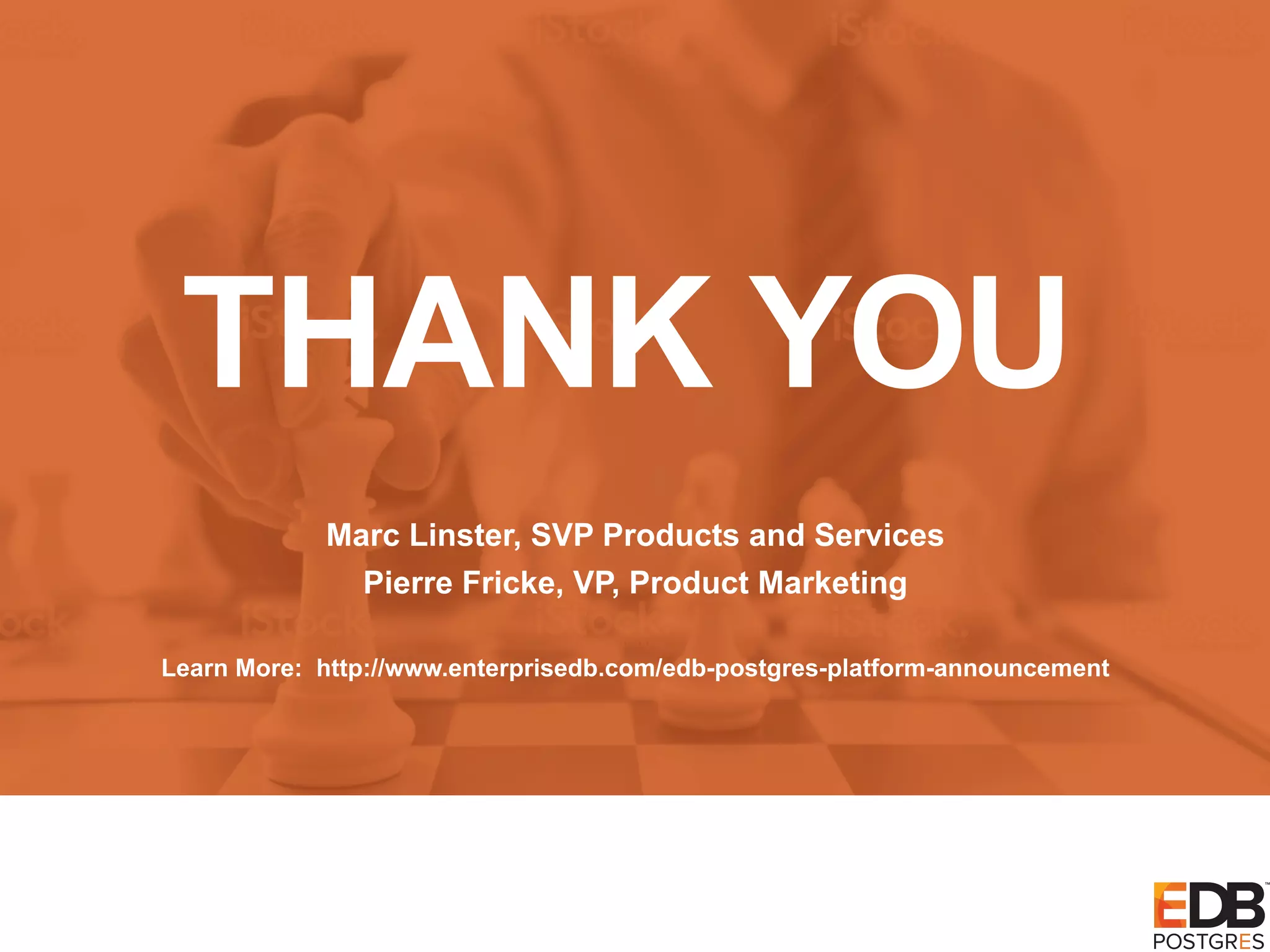 THANK YOU Marc Linster, SVP Products and Services Pierre Fricke, VP, Product Marketing Learn More: http://www.enterprisedb.com/edb-postgres-platform-announcement 